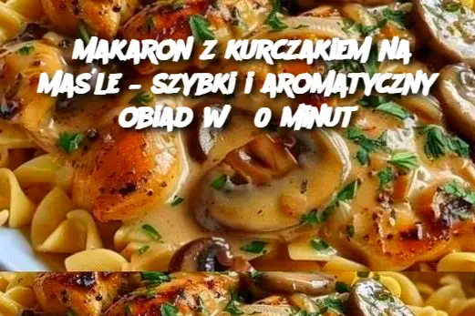 Makaron z kurczakiem na maśle – szybki i aromatyczny obiad w 30 minut