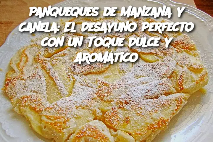 Panqueques de Manzana y Canela: El Desayuno Perfecto con un Toque Dulce y Aromático