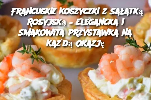 Francuskie Koszyczki z Sałatką Rosyjską – Elegancka i Smakowita Przystawka na Każdą Okazję