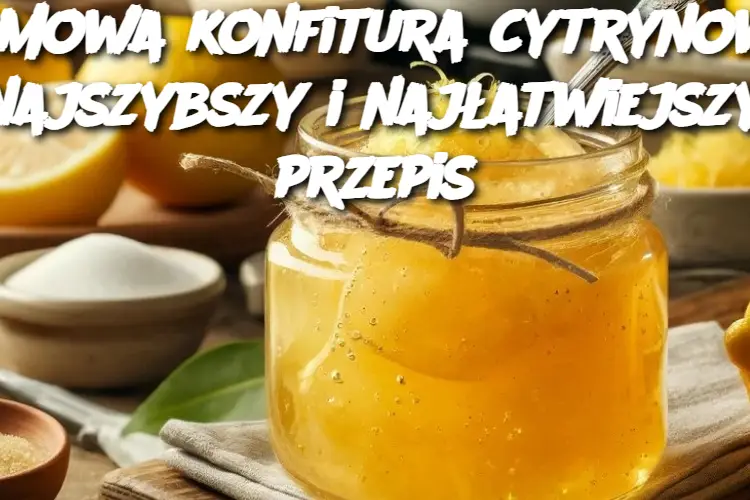 Domowa konfitura cytrynowa: najszybszy i najłatwiejszy przepis