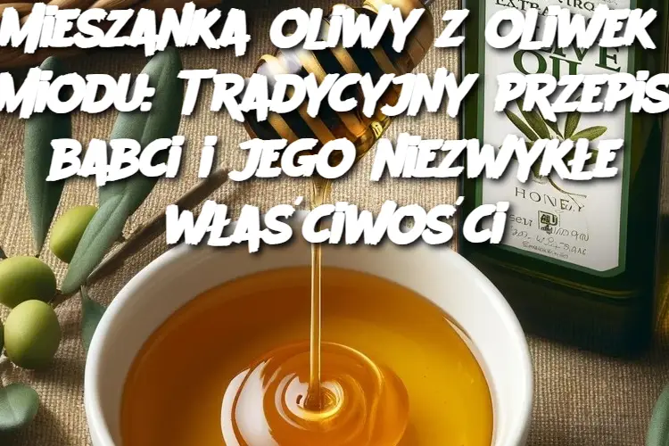 Mieszanka oliwy z oliwek i miodu: Tradycyjny przepis babci i jego niezwykłe właściwości