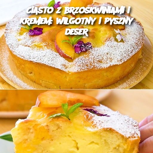 Ciasto z brzoskwiniami i kremem: wilgotny i pyszny deser