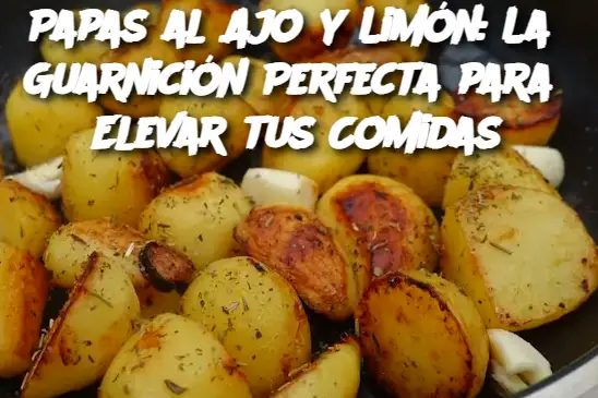 Papas al Ajo y Limón: La Guarnición Perfecta para Elevar tus Comidas