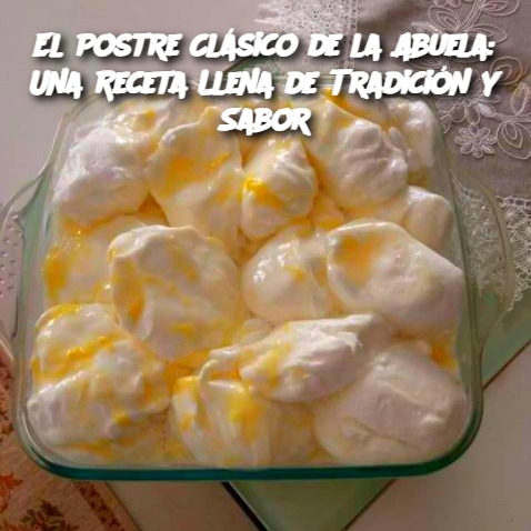 El Postre Clásico de la Abuela: Una Receta Llena de Tradición y Sabor